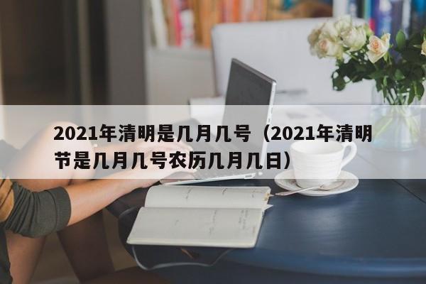 2021年清明是几月几号（2021年清明节是几月几号农历几月几日）