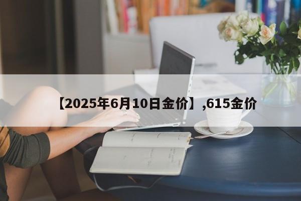 【2025年6月10日金价】,615金价