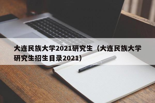大连民族大学2021研究生（大连民族大学研究生招生目录2021）