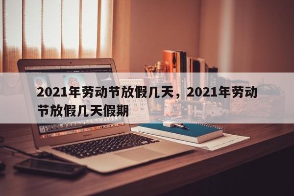 2021年劳动节放假几天,2021年劳动节放假几天假期