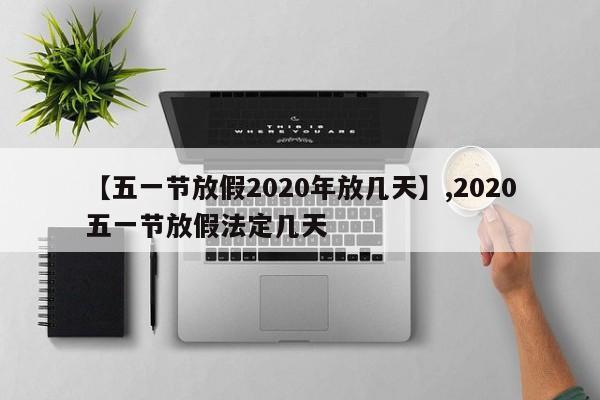 【五一节放假2020年放几天】,2020五一节放假法定几天