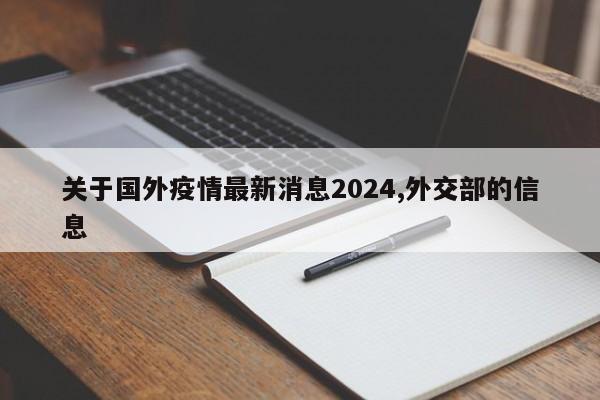 关于国外疫情最新消息2024,外交部的信息