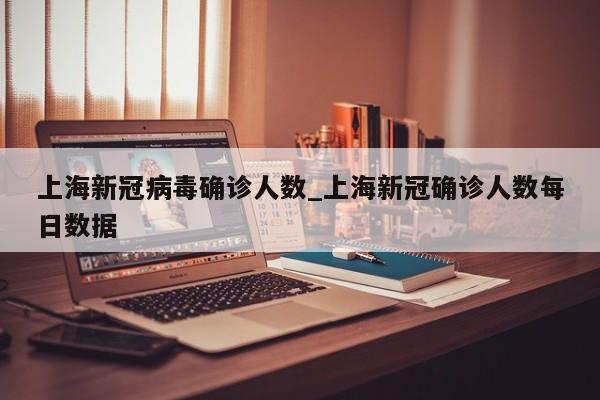 上海新冠病毒确诊人数_上海新冠确诊人数每日数据