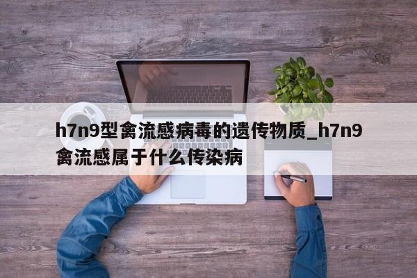 h7n9型禽流感病毒的遗传物质_h7n9禽流感属于什么传染病
