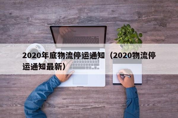 2020年底物流停运通知（2020物流停运通知最新）