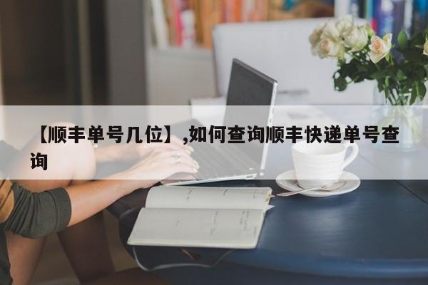 【顺丰单号几位】,如何查询顺丰快递单号查询