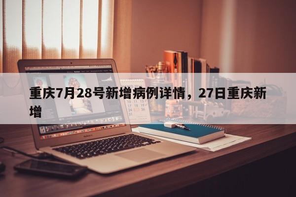 重庆7月28号新增病例详情，27日重庆新增