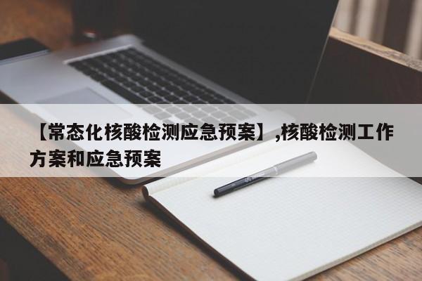 【常态化核酸检测应急预案】,核酸检测工作方案和应急预案