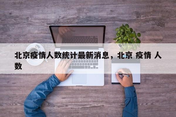 北京疫情人数统计最新消息，北京 疫情 人数