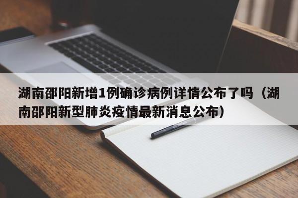 湖南邵阳新增1例确诊病例详情公布了吗（湖南邵阳新型肺炎疫情最新消息公布）