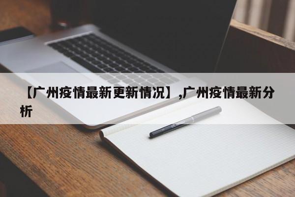 【广州疫情最新更新情况】,广州疫情最新分析