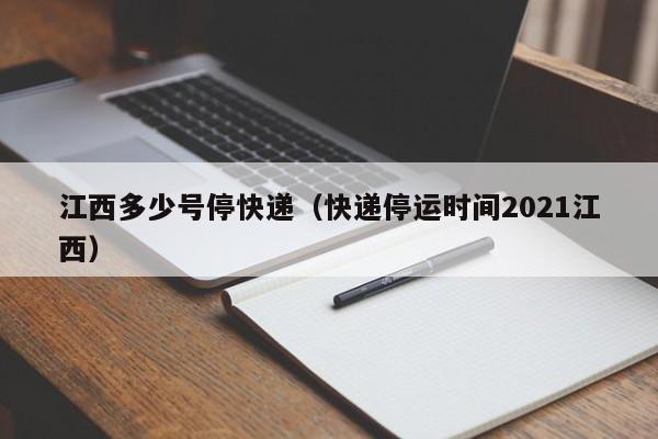 江西多少号停快递（快递停运时间2021江西）