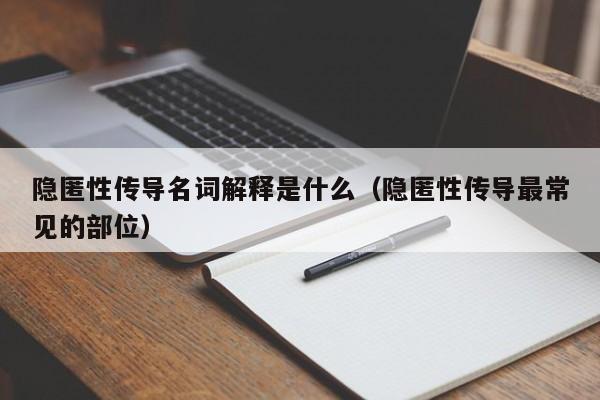 隐匿性传导名词解释是什么（隐匿性传导最常见的部位）