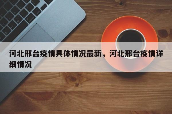 河北邢台疫情具体情况最新，河北邢台疫情详细情况