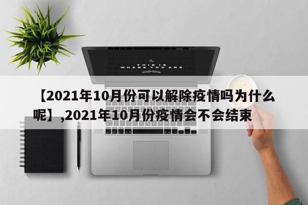 【2021年10月份可以解除疫情吗为什么呢】,2021年10月份疫情会不会结束