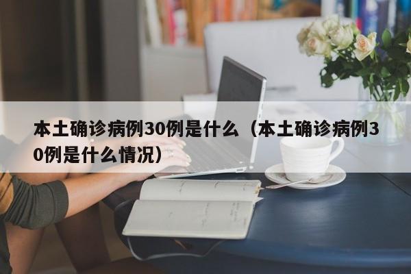 本土确诊病例30例是什么（本土确诊病例30例是什么情况）