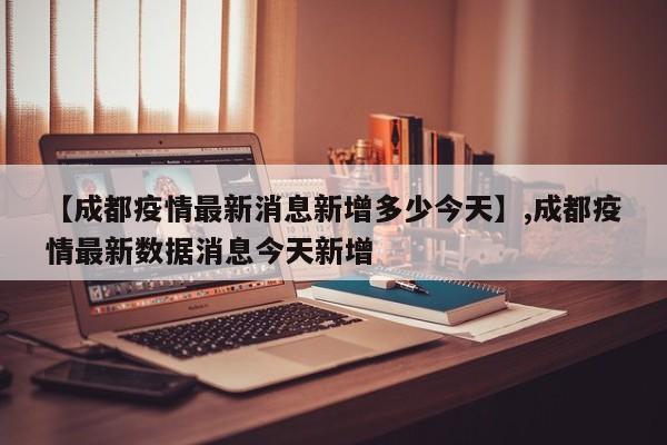 【成都疫情最新消息新增多少今天】,成都疫情最新数据消息今天新增