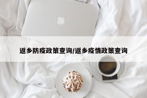 返乡防疫政策查询/返乡疫情政策查询