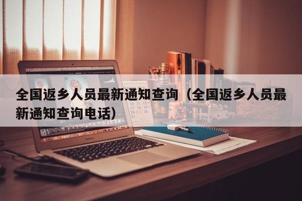 全国返乡人员最新通知查询（全国返乡人员最新通知查询电话）