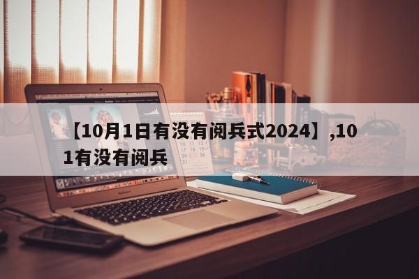 【10月1日有没有阅兵式2024】,101有没有阅兵