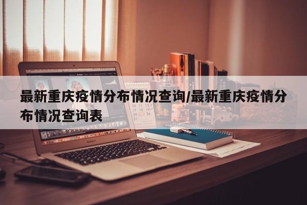 最新重庆疫情分布情况查询/最新重庆疫情分布情况查询表