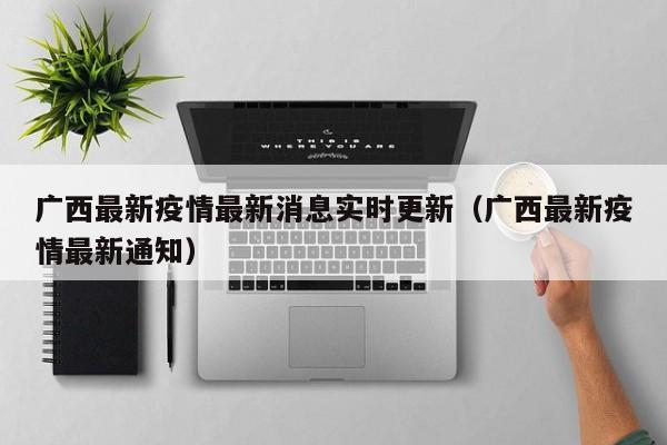 广西最新疫情最新消息实时更新（广西最新疫情最新通知）