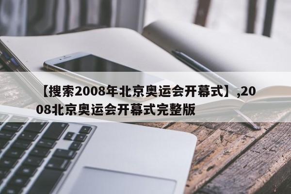 【搜索2008年北京奥运会开幕式】,2008北京奥运会开幕式完整版