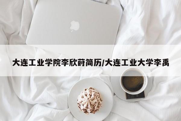 大连工业学院李欣莳简历/大连工业大学李禹