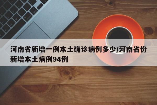 河南省新增一例本土确诊病例多少/河南省份新增本土病例94例