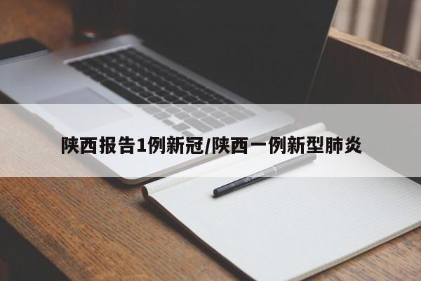 陕西报告1例新冠/陕西一例新型肺炎