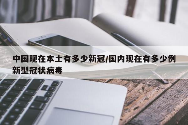 中国现在本土有多少新冠/国内现在有多少例新型冠状病毒