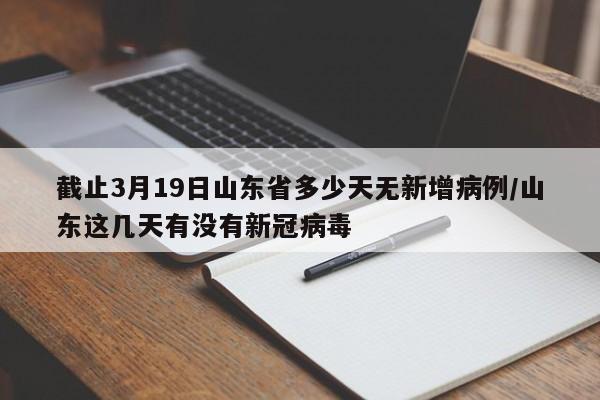 截止3月19日山东省多少天无新增病例/山东这几天有没有新冠病毒