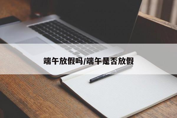 端午放假吗/端午是否放假