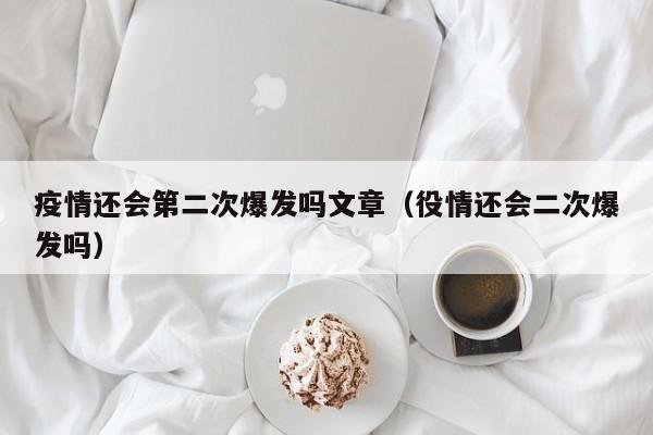 疫情还会第二次爆发吗文章（役情还会二次爆发吗）