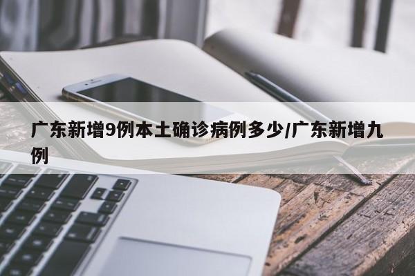 广东新增9例本土确诊病例多少/广东新增九例