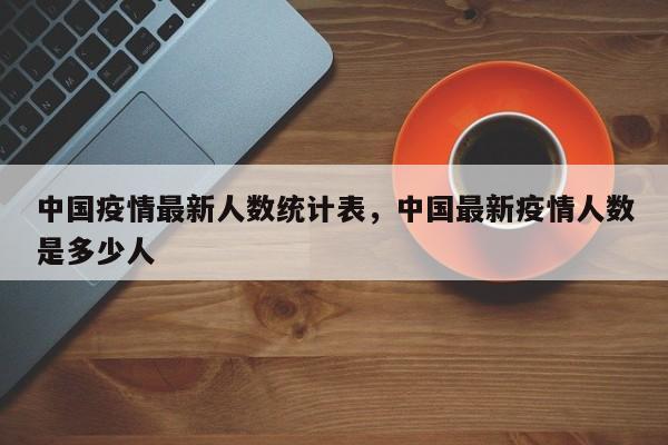 中国疫情最新人数统计表，中国最新疫情人数是多少人