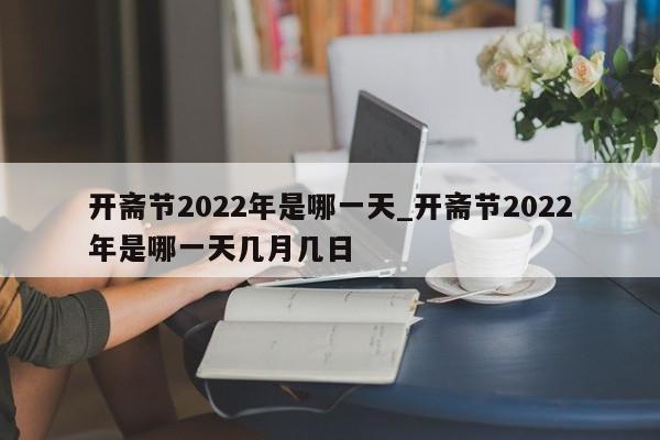 开斋节2022年是哪一天_开斋节2022年是哪一天几月几日