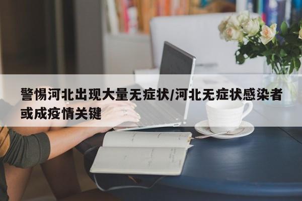 警惕河北出现大量无症状/河北无症状感染者或成疫情关键