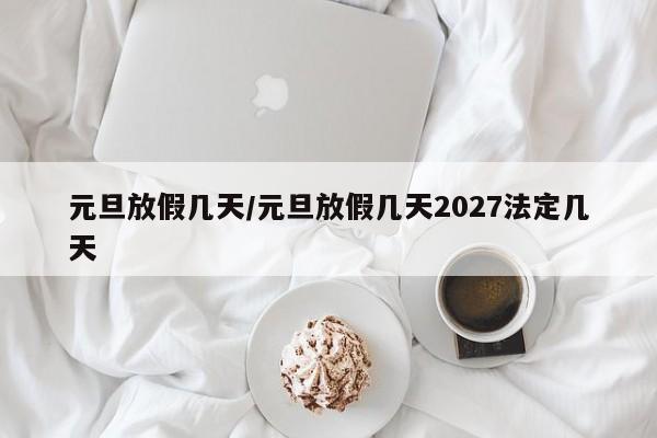 元旦放假几天/元旦放假几天2027法定几天
