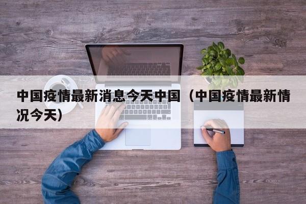 中国疫情最新消息今天中国（中国疫情最新情况今天）