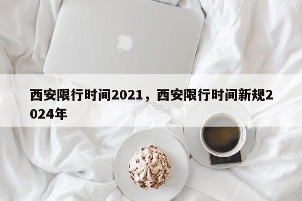 西安限行时间2021，西安限行时间新规2024年