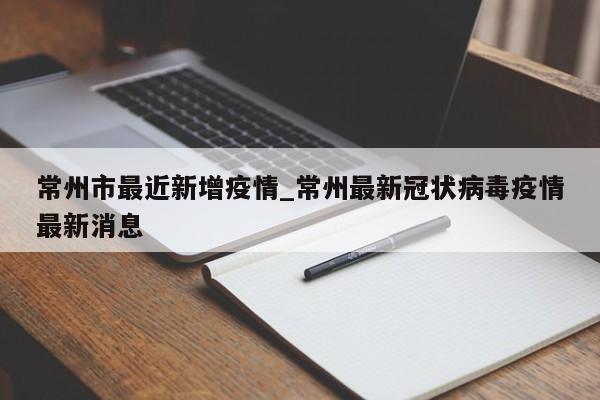 常州市最近新增疫情_常州最新冠状病毒疫情最新消息