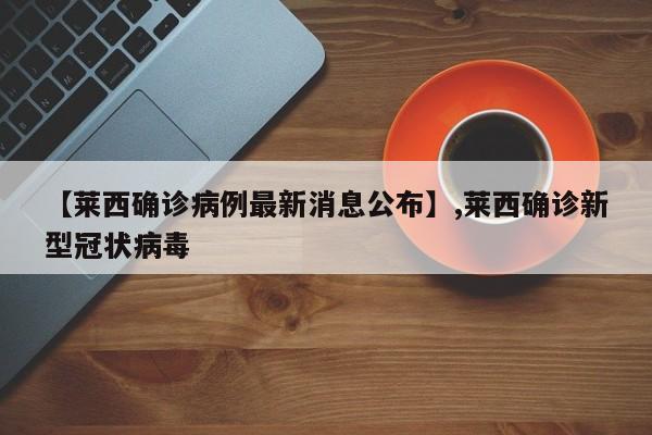 【莱西确诊病例最新消息公布】,莱西确诊新型冠状病毒