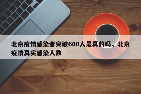 北京疫情感染者突破600人是真的吗，北京疫情真实感染人数