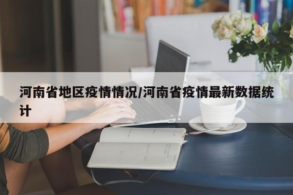 河南省地区疫情情况/河南省疫情最新数据统计