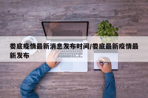 娄底疫情最新消息发布时间/娄底最新疫情最新发布